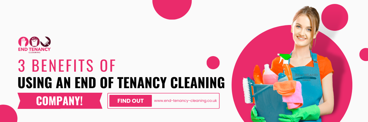 3 BENEFITS OF USING AN END OF TENANCY CLEANING COMPANY!